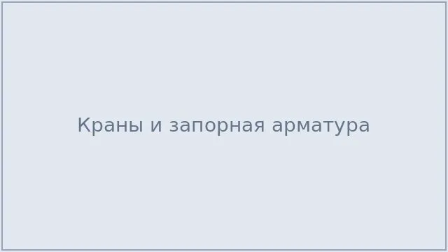 Краны и запорная арматура