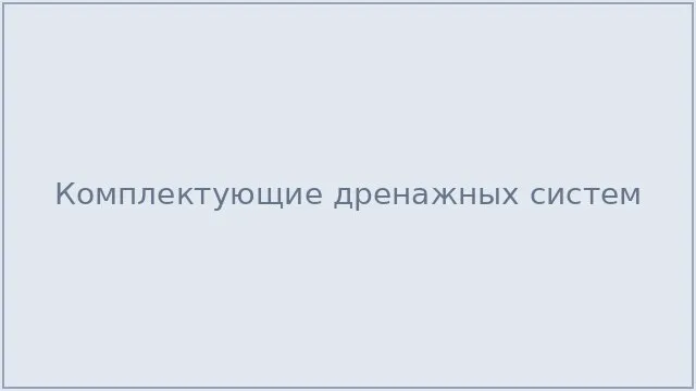 Комплектующие дренажных систем