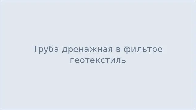 Труба дренажная в фильтре геотекстиль