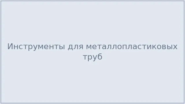 Инструменты для металлопластиковых труб