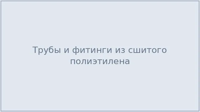 Трубы и фитинги из сшитого полиэтилена
